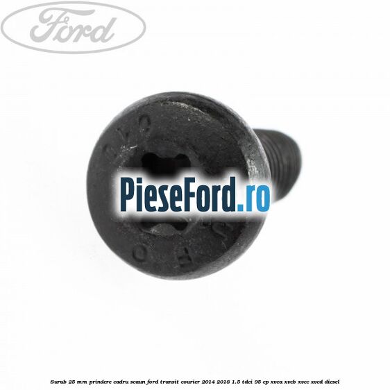 Surub 25 mm prindere cadru scaun Ford Transit Courier 2014-2018 1.5 TDCi 95 cp Surub 25 mm prindere cadru scaun Ford Transit Courier 2014-2018 1.5 TDCi 95 cp XVCA, XVCB, XVCC, XVCD diesel