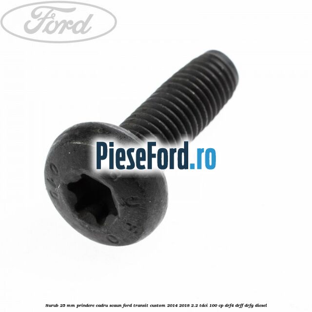 Surub 25 mm prindere cadru scaun Ford Transit Custom 2014-2018 2.2 TDCi 100 cp Surub 25 mm prindere cadru scaun Ford Transit Custom 2014-2018 2.2 TDCi 100 cp DRF4, DRFF, DRFG diesel