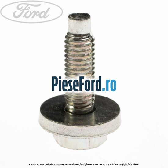 Surub 25 mm prindere carcasa acumulator Ford Fiesta 2002-2005 1.4 TDCi 68 cp F6JA, F6JB diesel