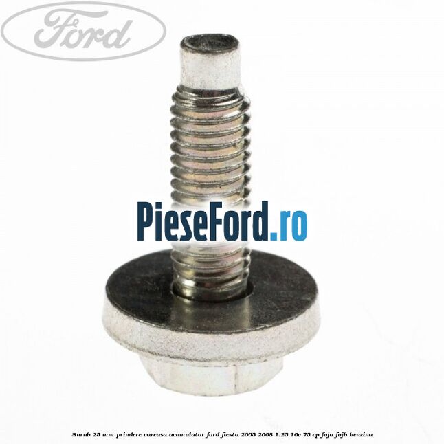 Surub 25 mm prindere carcasa acumulator Ford Fiesta 2005-2008 1.25 16V 75 cp FUJA, FUJB benzina