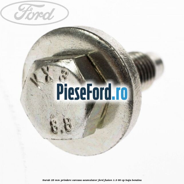 Surub 25 mm prindere carcasa acumulator Ford Fusion 1.3 60 cp Surub 25 mm prindere carcasa acumulator Ford Fusion 1.3 60 cp BAJA benzina
