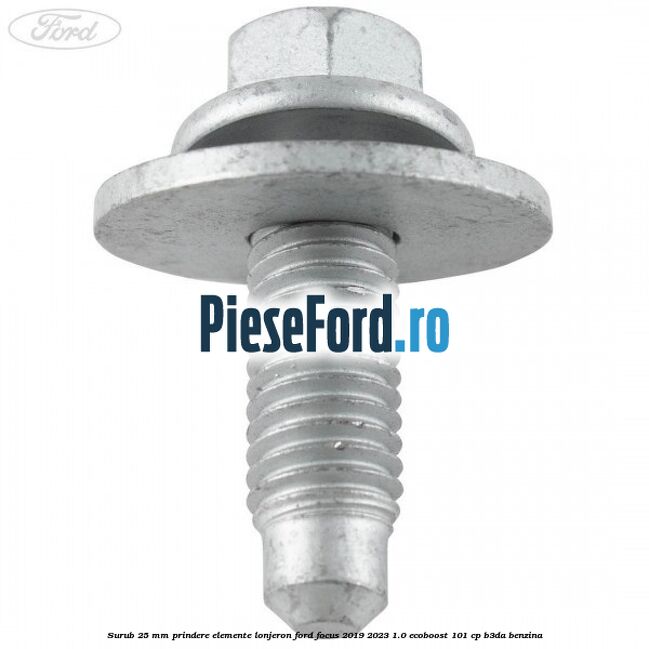 Surub 25 mm prindere elemente lonjeron Ford Focus 2019-2023 1.0 EcoBoost 101 cp B3DA benzina