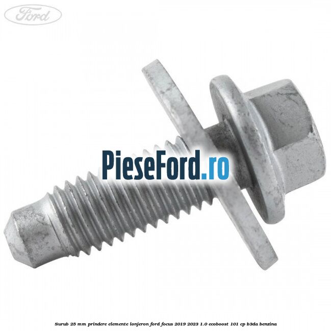 Surub 25 mm prindere elemente lonjeron Ford Focus 2019-2023 1.0 EcoBoost 101 cp B3DA benzina