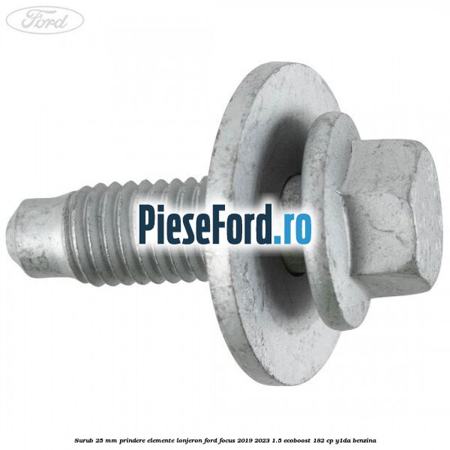 Surub 25 mm prindere elemente lonjeron Ford Focus 2019-2023 1.5 EcoBoost 182 cp Y1DA benzina