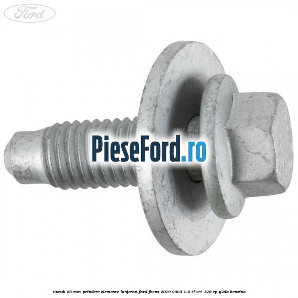 Surub 25 mm prindere elemente lonjeron Ford Focus 2019-2023 1.5 Ti-VCT 120 cp Y2DA benzina
