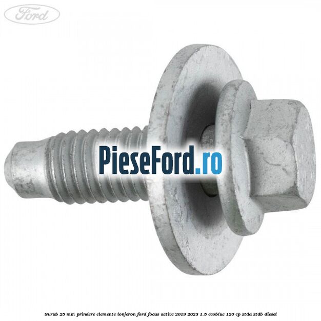 Surub 25 mm prindere elemente lonjeron Ford Focus Active 2019-2023 1.5 EcoBlue 120 cp ZTDA, ZTDB diesel