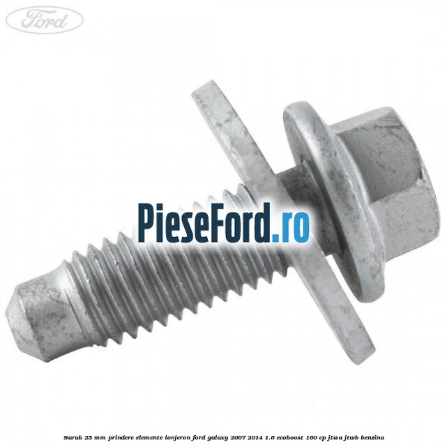 Surub 25 mm prindere elemente lonjeron Ford Galaxy 2007-2014 1.6 EcoBoost 160 cp JTWA, JTWB benzina