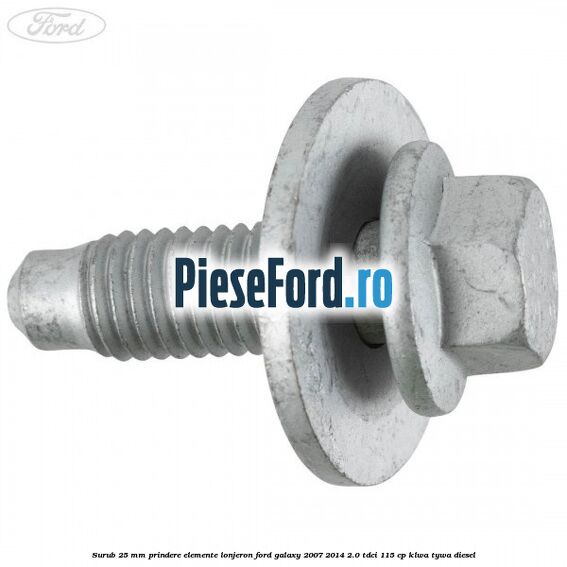 Surub 25 mm prindere elemente lonjeron Ford Galaxy 2007-2014 2.0 TDCi 115 cp Surub 25 mm prindere elemente lonjeron Ford Galaxy 2007-2014 2.0 TDCi 115 cp KLWA, TYWA diesel