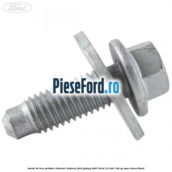 Surub 25 mm prindere elemente lonjeron Ford Galaxy 2007-2014 2.0 TDCi 136 cp Surub 25 mm prindere elemente lonjeron Ford Galaxy 2007-2014 2.0 TDCi 136 cp AZWC, UKWA diesel