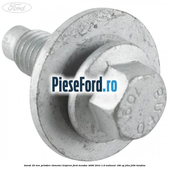 Surub 25 mm prindere elemente lonjeron Ford Mondeo 2008-2014 1.6 EcoBoost 160 cp Surub 25 mm prindere elemente lonjeron Ford Mondeo 2008-2014 1.6 EcoBoost 160 cp JTBA, JTBB benzina