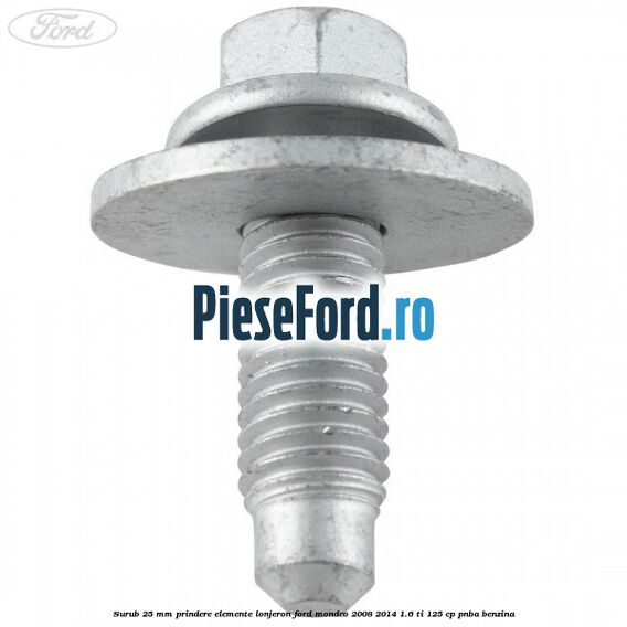 Surub 25 mm prindere elemente lonjeron Ford Mondeo 2008-2014 1.6 Ti 125 cp PNBA benzina