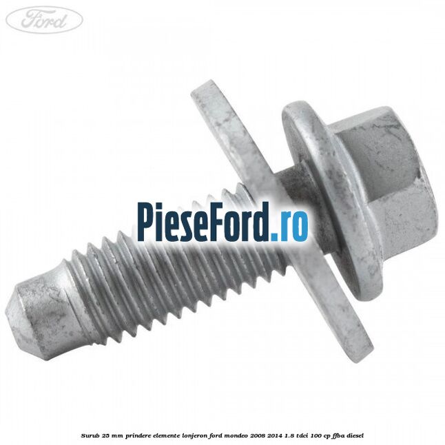 Surub 25 mm prindere elemente lonjeron Ford Mondeo 2008-2014 1.8 TDCi 100 cp FFBA diesel