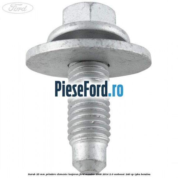 Surub 25 mm prindere elemente lonjeron Ford Mondeo 2008-2014 2.0 EcoBoost 240 cp Surub 25 mm prindere elemente lonjeron Ford Mondeo 2008-2014 2.0 EcoBoost 240 cp TPBA benzina