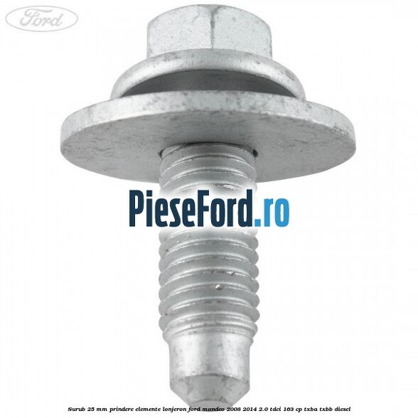 Surub 25 mm prindere elemente lonjeron Ford Mondeo 2008-2014 2.0 TDCi 163 cp Surub 25 mm prindere elemente lonjeron Ford Mondeo 2008-2014 2.0 TDCi 163 cp TXBA, TXBB diesel