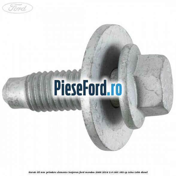 Surub 25 mm prindere elemente lonjeron Ford Mondeo 2008-2014 2.0 TDCi 163 cp Surub 25 mm prindere elemente lonjeron Ford Mondeo 2008-2014 2.0 TDCi 163 cp TXBA, TXBB diesel