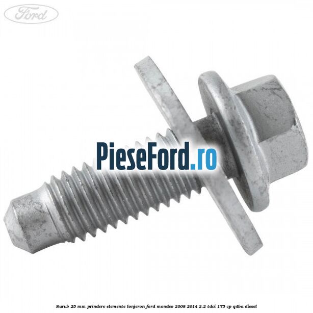 Surub 25 mm prindere elemente lonjeron Ford Mondeo 2008-2014 2.2 TDCi 175 cp Q4BA diesel
