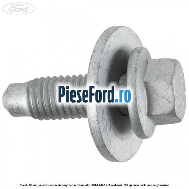 Surub 25 mm prindere elemente lonjeron Ford Mondeo 2014-2018 1.5 EcoBoost 160 cp UNCA, UNCB, UNCE, UNCF benzina