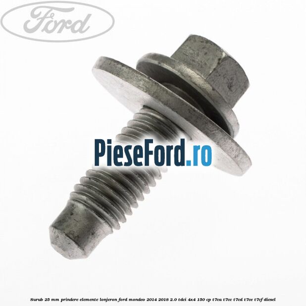 Surub 25 mm prindere elemente lonjeron Ford Mondeo 2014-2018 2.0 TDCi 4x4 150 cp Surub 25 mm prindere elemente lonjeron Ford Mondeo 2014-2018 2.0 TDCi 4x4 150 cp T7CA, T7CC, T7CD, T7CE, T7CF diesel