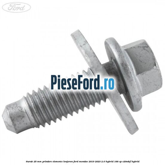 Surub 25 mm prindere elemente lonjeron Ford Mondeo 2019-2023 2.0 Hybrid 188 cp Surub 25 mm prindere elemente lonjeron Ford Mondeo 2019-2023 2.0 Hybrid 188 cp C20EDEF hybrid