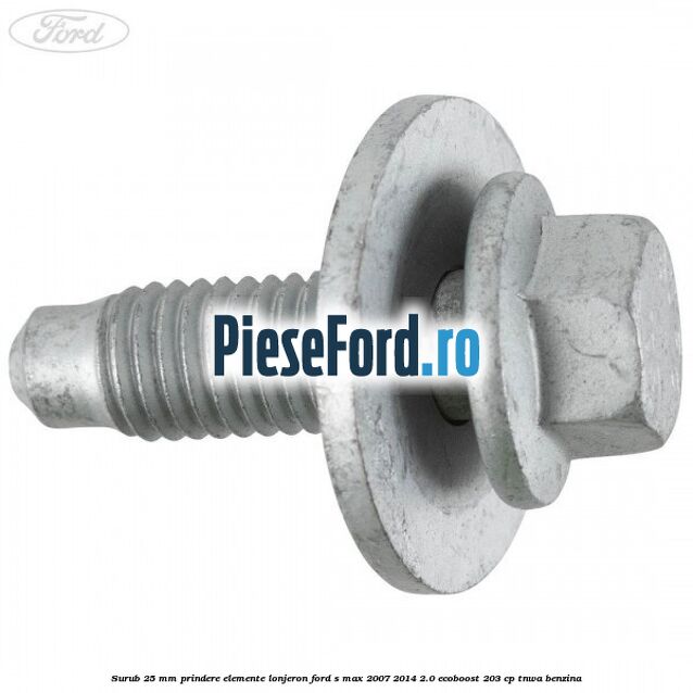Surub 25 mm prindere elemente lonjeron Ford S-Max 2007-2014 2.0 EcoBoost 203 cp Surub 25 mm prindere elemente lonjeron Ford S-Max 2007-2014 2.0 EcoBoost 203 cp TNWA benzina