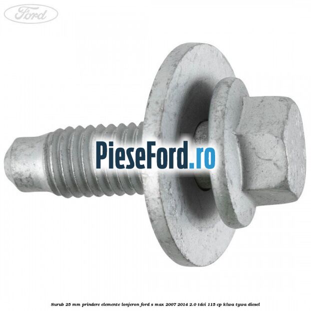 Surub 25 mm prindere elemente lonjeron Ford S-Max 2007-2014 2.0 TDCi 115 cp KLWA, TYWA diesel