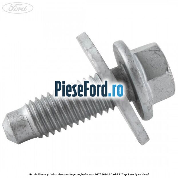 Surub 25 mm prindere elemente lonjeron Ford S-Max 2007-2014 2.0 TDCi 115 cp KLWA, TYWA diesel