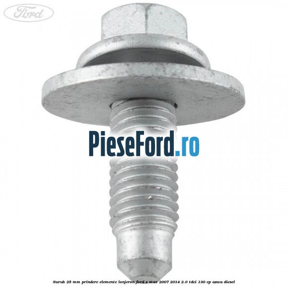 Surub 25 mm prindere elemente lonjeron Ford S-Max 2007-2014 2.0 TDCi 130 cp AZWA diesel