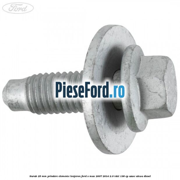 Surub 25 mm prindere elemente lonjeron Ford S-Max 2007-2014 2.0 TDCi 136 cp AZWC, UKWA diesel