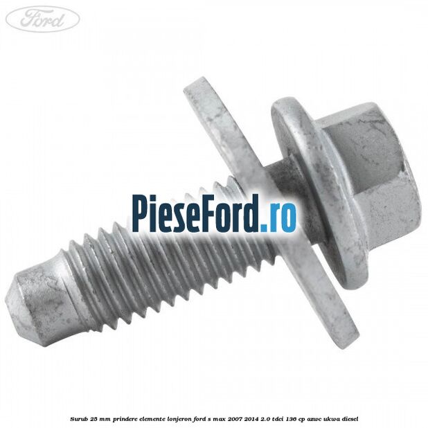 Surub 25 mm prindere elemente lonjeron Ford S-Max 2007-2014 2.0 TDCi 136 cp AZWC, UKWA diesel