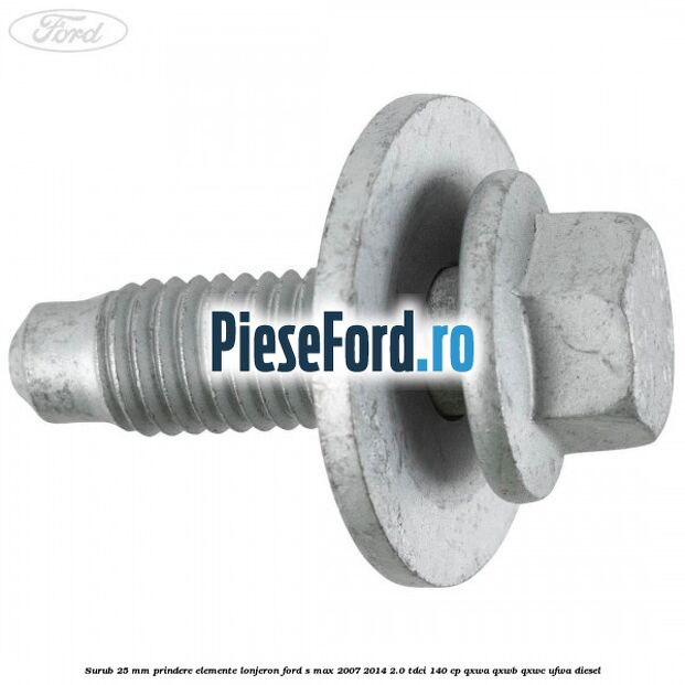 Surub 25 mm prindere elemente lonjeron Ford S-Max 2007-2014 2.0 TDCi 140 cp QXWA, QXWB, QXWC, UFWA diesel