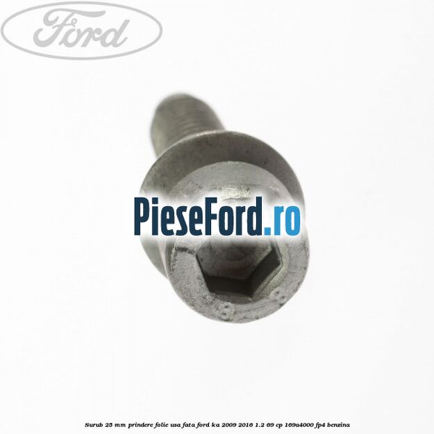 Surub 25 mm prindere folie usa fata Ford Ka 2009-2016 1.2 69 cp 169A4000, FP4 benzina