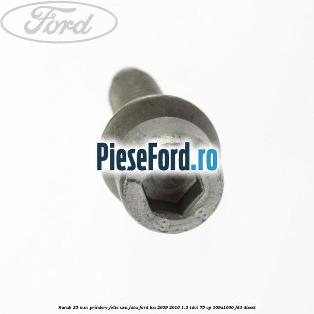 Surub 25 mm prindere folie usa fata Ford Ka 2009-2016 1.3 TDCi 75 cp 169A1000, FD4 diesel