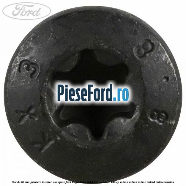 Surub 25 mm prindere interior usa spate Ford Kuga 2013-2016 1.5 EcoBoost 150 cp Surub 25 mm prindere interior usa spate Ford Kuga 2013-2016 1.5 EcoBoost 150 cp M8MA, M8MB, M8MC, M8MD, M8ME benzina