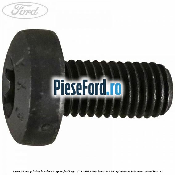 Surub 25 mm prindere interior usa spate Ford Kuga 2013-2016 1.5 EcoBoost 4x4 182 cp Surub 25 mm prindere interior usa spate Ford Kuga 2013-2016 1.5 EcoBoost 4x4 182 cp M9MA, M9MB, M9MC, M9MD benzina