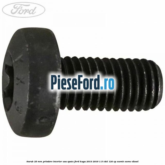 Surub 25 mm prindere interior usa spate Ford Kuga 2013-2016 1.5 TDCi 120 cp XWMB, XWMC diesel