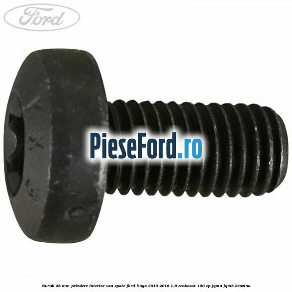 Surub 25 mm prindere interior usa spate Ford Kuga 2013-2016 1.6 EcoBoost 150 cp JQMA, JQMB benzina