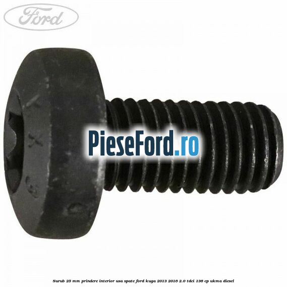 Surub 25 mm prindere interior usa spate Ford Kuga 2013-2016 2.0 TDCi 136 cp Surub 25 mm prindere interior usa spate Ford Kuga 2013-2016 2.0 TDCi 136 cp UKMA diesel