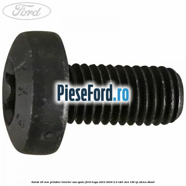 Surub 25 mm prindere interior usa spate Ford Kuga 2013-2016 2.0 TDCi 4x4 136 cp UKMA diesel