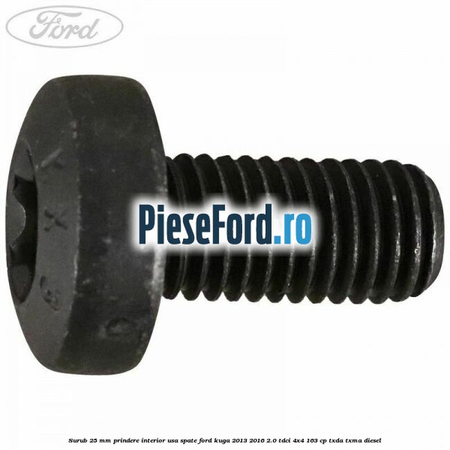 Surub 25 mm prindere interior usa spate Ford Kuga 2013-2016 2.0 TDCi 4x4 163 cp TXDA, TXMA diesel