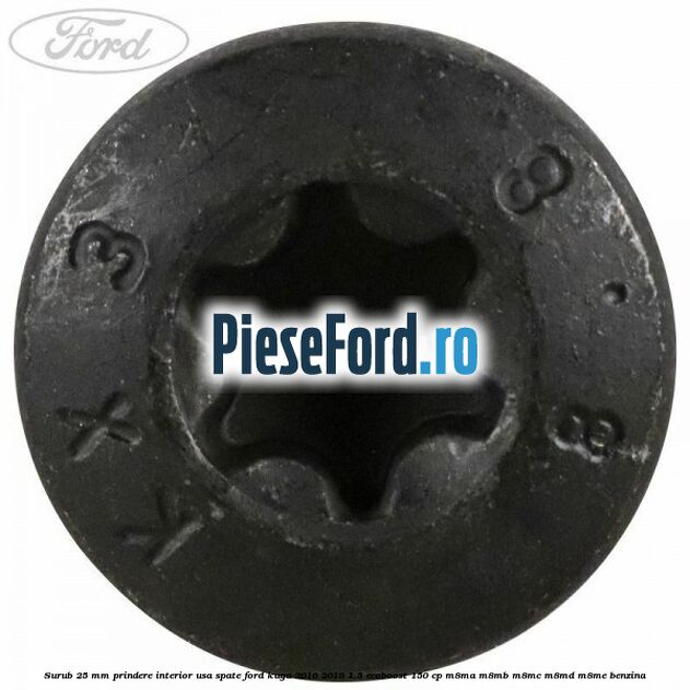 Surub 25 mm prindere interior usa spate Ford Kuga 2016-2018 1.5 EcoBoost 150 cp Surub 25 mm prindere interior usa spate Ford Kuga 2016-2018 1.5 EcoBoost 150 cp M8MA, M8MB, M8MC, M8MD, M8ME benzina