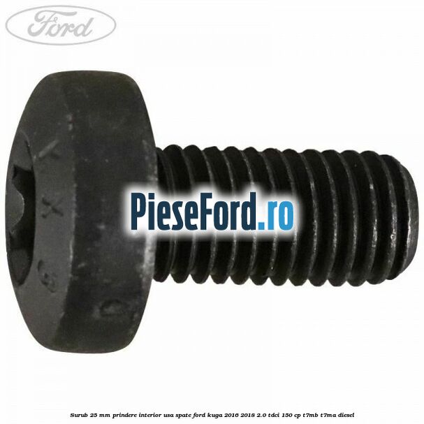 Surub 25 mm prindere interior usa spate Ford Kuga 2016-2018 2.0 TDCi 150 cp Surub 25 mm prindere interior usa spate Ford Kuga 2016-2018 2.0 TDCi 150 cp T7MB, T7MA diesel