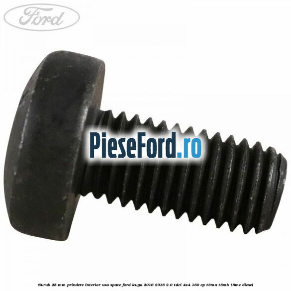 Surub 25 mm prindere interior usa spate Ford Kuga 2016-2018 2.0 TDCi 4x4 180 cp T8MA, T8MB, T8MC diesel