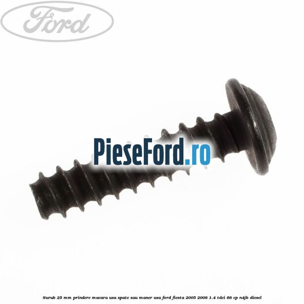 Surub 25 mm prindere macara usa spate sau maner usa Ford Fiesta 2005-2008 1.4 TDCi 68 cp Surub 25 mm prindere macara usa spate sau maner usa Ford Fiesta 2005-2008 1.4 TDCi 68 cp N4JB diesel