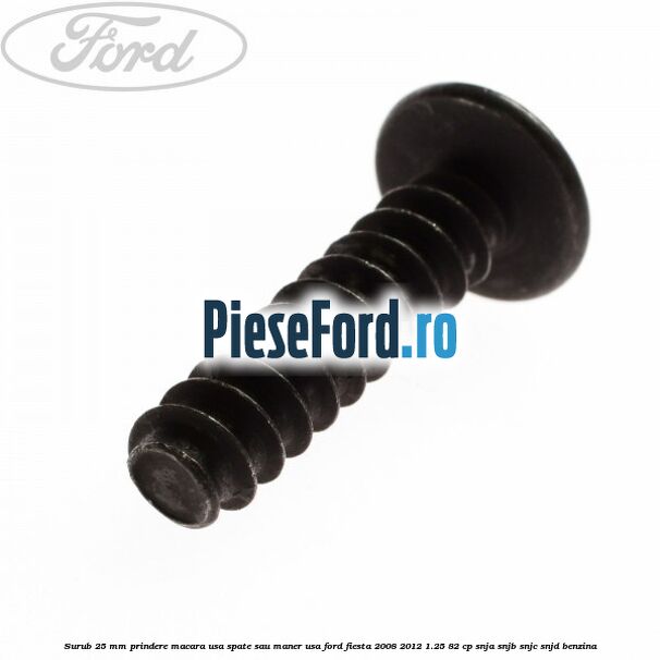 Surub 25 mm prindere macara usa spate sau maner usa Ford Fiesta 2008-2012 1.25 82 cp SNJA, SNJB, SNJC, SNJD benzina