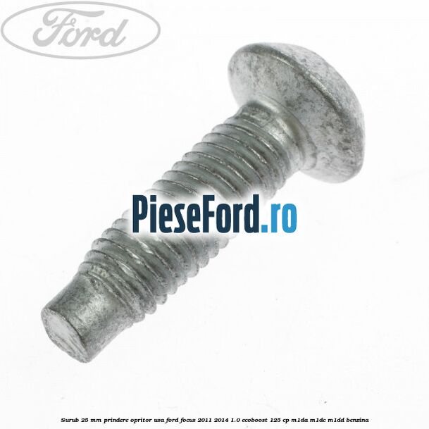 Surub 25 mm prindere opritor usa Ford Focus 2011-2014 1.0 EcoBoost 125 cp M1DA, M1DC, M1DD benzina