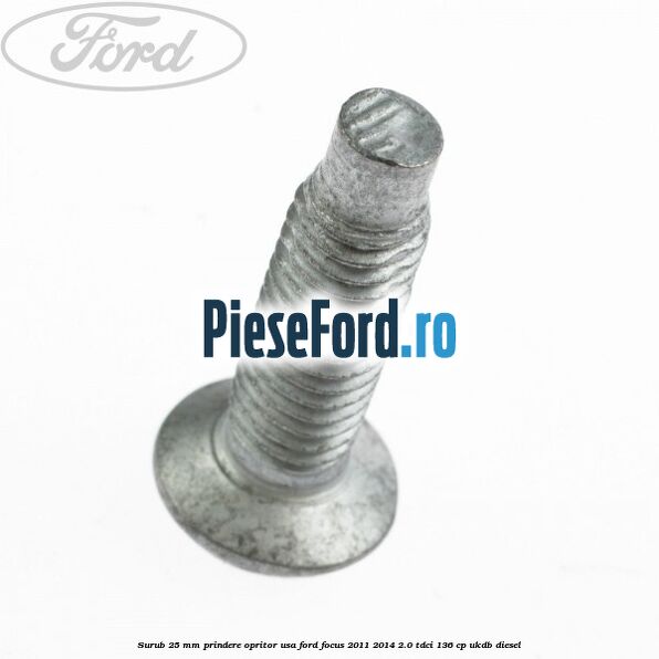 Surub 25 mm prindere opritor usa Ford Focus 2011-2014 2.0 TDCi 136 cp UKDB diesel