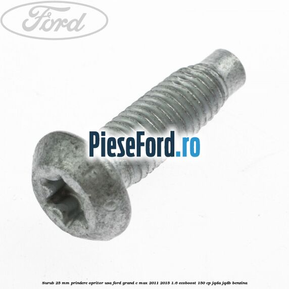 Surub 25 mm prindere opritor usa Ford Grand C-Max 2011-2015 1.6 EcoBoost 150 cp Surub 25 mm prindere opritor usa Ford Grand C-Max 2011-2015 1.6 EcoBoost 150 cp JQDA, JQDB benzina