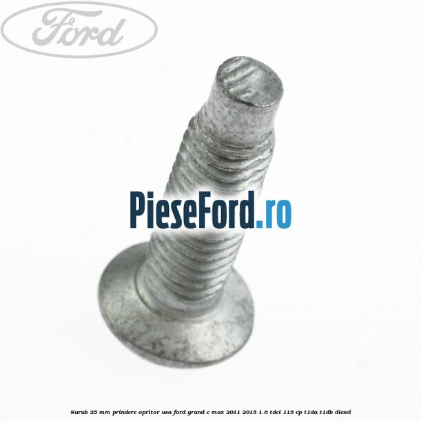 Surub 25 mm prindere opritor usa Ford Grand C-Max 2011-2015 1.6 TDCi 115 cp T1DA, T1DB diesel