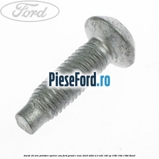 Surub 25 mm prindere opritor usa Ford Grand C-Max 2016-2020 2.0 TDCi 150 cp Surub 25 mm prindere opritor usa Ford Grand C-Max 2016-2020 2.0 TDCi 150 cp T7DB, T7DC, T7DD diesel