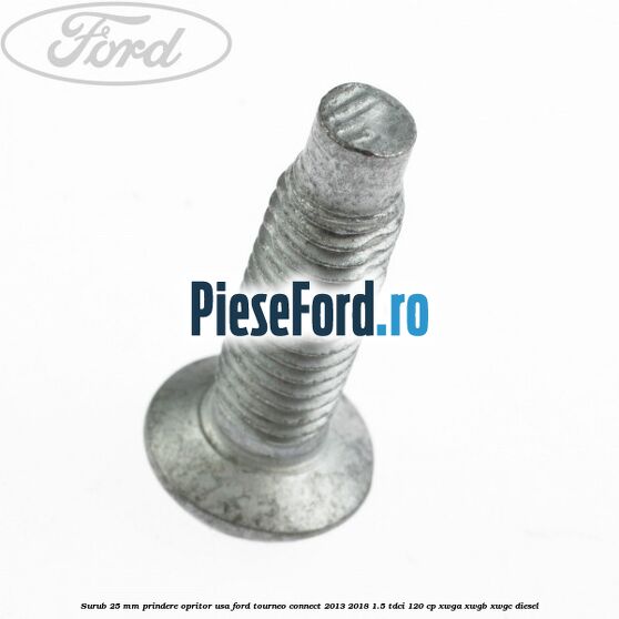 Surub 25 mm prindere opritor usa Ford Tourneo Connect 2013-2018 1.5 TDCi 120 cp XWGA, XWGB, XWGC diesel